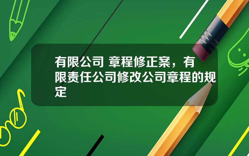 有限公司 章程修正案，有限责任公司修改公司章程的规定